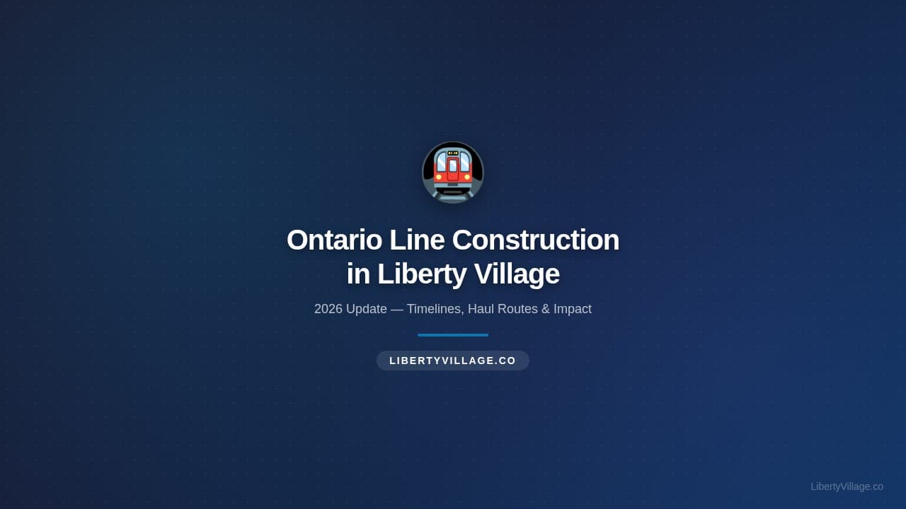 Ontario Line Construction in Liberty Village: 2026 Update